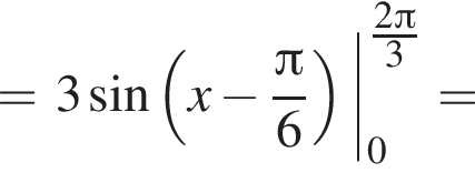 = 3 синус левая круг­лая скоб­ка x минус дробь: чис­ли­тель: Пи , зна­ме­на­тель: 6 конец дроби пра­вая круг­лая скоб­ка | пре­де­лы: от 0 до дробь: чис­ли­тель: 2 Пи , 3, зна­ме­на­тель: конец дроби = 