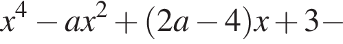 x в степени 4 минус ax в квадрате плюс левая круглая скобка 2a минус 4 правая круглая скобка x плюс 3 минус