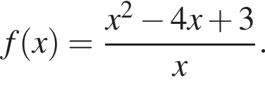 f левая круг­лая скоб­ка x пра­вая круг­лая скоб­ка = дробь: чис­ли­тель: x в квад­ра­те минус 4x плюс 3, зна­ме­на­тель: x конец дроби . 
