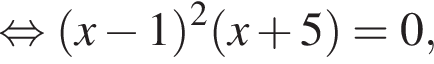 равносильно левая круглая скобка x минус 1 правая круглая скобка в квадрате левая круглая скобка x плюс 5 правая круглая скобка =0,