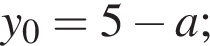 y_0 = 5 минус a;