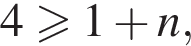 4 боль­ше или равно 1 плюс n,