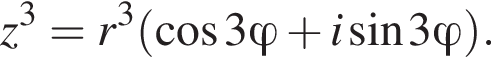 z в кубе =r в кубе левая круг­лая скоб­ка ко­си­нус 3\varphi плюс i синус 3\varphi пра­вая круг­лая скоб­ка .