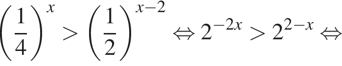  левая круг­лая скоб­ка дробь: чис­ли­тель: 1, зна­ме­на­тель: 4 конец дроби пра­вая круг­лая скоб­ка в сте­пе­ни x боль­ше левая круг­лая скоб­ка дробь: чис­ли­тель: 1, зна­ме­на­тель: 2 конец дроби пра­вая круг­лая скоб­ка в сте­пе­ни левая круг­лая скоб­ка x минус 2 пра­вая круг­лая скоб­ка рав­но­силь­но 2 в сте­пе­ни левая круг­лая скоб­ка минус 2x пра­вая круг­лая скоб­ка боль­ше 2 в сте­пе­ни левая круг­лая скоб­ка 2 минус x пра­вая круг­лая скоб­ка рав­но­силь­но 