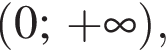  левая круг­лая скоб­ка 0; плюс бес­ко­неч­ность пра­вая круг­лая скоб­ка , 