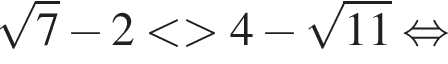  ко­рень из: на­ча­ло ар­гу­мен­та: 7 конец ар­гу­мен­та минус 2 мень­ше боль­ше 4 минус ко­рень из: на­ча­ло ар­гу­мен­та: 11 конец ар­гу­мен­та рав­но­силь­но 