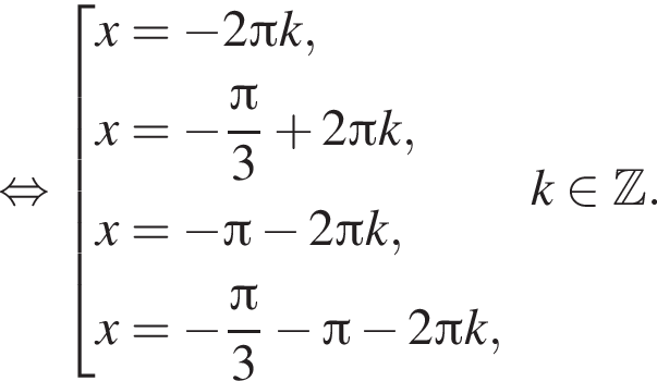 равносильно совокупность выражений x= минус 2 Пи k,x= минус дробь: числитель: Пи , знаменатель: 3 конец дроби плюс 2 Пи k,x= минус Пи минус 2 Пи k,x= минус дробь: числитель: Пи , знаменатель: 3 конец дроби минус Пи минус 2 Пи k, конец совокупности .k принадлежит Z .