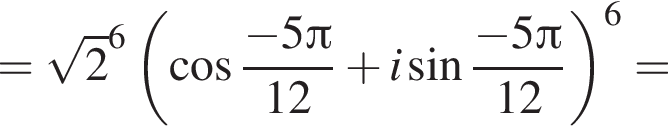 = ко­рень из: на­ча­ло ар­гу­мен­та: 2 конец ар­гу­мен­та в сте­пе­ни 6 левая круг­лая скоб­ка ко­си­нус дробь: чис­ли­тель: минус 5 Пи , зна­ме­на­тель: 12 конец дроби плюс i синус дробь: чис­ли­тель: минус 5 Пи , зна­ме­на­тель: 12 конец дроби пра­вая круг­лая скоб­ка в сте­пе­ни 6 = 