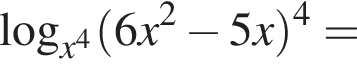 логарифм по основанию левая круглая скобка x в степени 4 правая круглая скобка левая круглая скобка 6x в квадрате минус 5x правая круглая скобка в степени 4 =