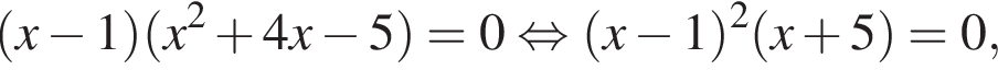 левая круглая скобка x минус 1 правая круглая скобка левая круглая скобка x в квадрате плюс 4x минус 5 правая круглая скобка =0 равносильно левая круглая скобка x минус 1 правая круглая скобка в квадрате левая круглая скобка x плюс 5 правая круглая скобка =0,