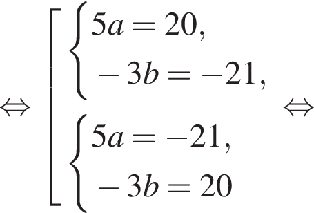  рав­но­силь­но со­во­куп­ность вы­ра­же­ний си­сте­ма вы­ра­же­ний 5a=20, минус 3b= минус 21, конец си­сте­мы . си­сте­ма вы­ра­же­ний 5a= минус 21, минус 3b=20 конец си­сте­мы . конец со­во­куп­но­сти . рав­но­силь­но 