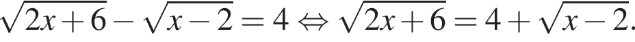 корень из: начало аргумента: 2x плюс 6 конец аргумента минус корень из: начало аргумента: x минус 2 конец аргумента =4 равносильно корень из: начало аргумента: 2x плюс 6 конец аргумента =4 плюс корень из: начало аргумента: x минус 2 конец аргумента .