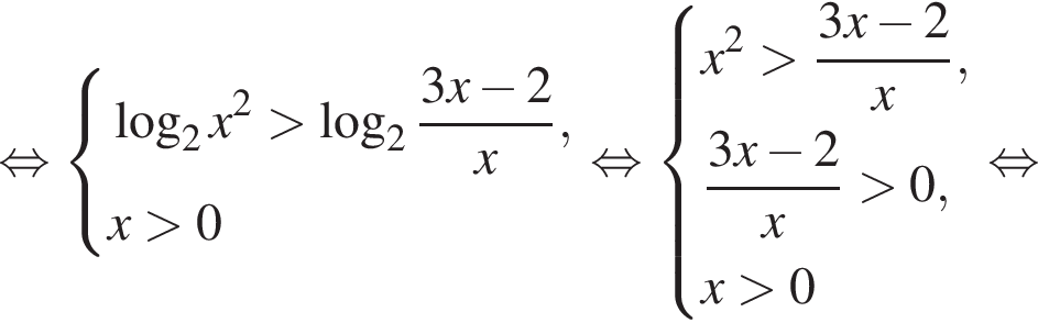  рав­но­силь­но си­сте­ма вы­ра­же­ний ло­га­рифм по ос­но­ва­нию 2 x в квад­ра­те боль­ше ло­га­рифм по ос­но­ва­нию 2 дробь: чис­ли­тель: 3x минус 2, зна­ме­на­тель: x конец дроби ,x боль­ше 0 конец си­сте­мы . рав­но­силь­но си­сте­ма вы­ра­же­ний x в квад­ра­те боль­ше дробь: чис­ли­тель: 3x минус 2, зна­ме­на­тель: x конец дроби , дробь: чис­ли­тель: 3x минус 2, зна­ме­на­тель: x конец дроби боль­ше 0, x боль­ше 0 конец си­сте­мы . рав­но­силь­но 