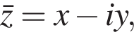 \barz=x минус iy,
