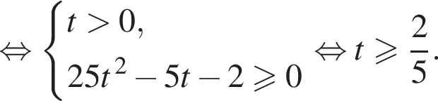 рав­но­силь­но си­сте­ма вы­ра­же­ний t боль­ше 0, 25t в сте­пе­ни левая круг­лая скоб­ка 2 пра­вая круг­лая скоб­ка минус 5t минус 2 боль­ше или равно 0 конец си­сте­мы . рав­но­силь­но t боль­ше или равно дробь: чис­ли­тель: 2, зна­ме­на­тель: 5 конец дроби . 