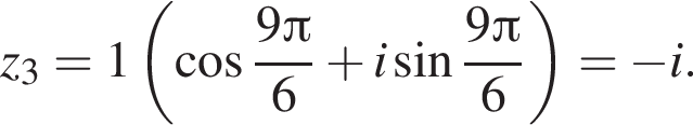 z_3=1 левая круглая скобка косинус дробь: числитель: 9 Пи , знаменатель: 6 конец дроби плюс i синус дробь: числитель: 9 Пи , знаменатель: 6 конец дроби правая круглая скобка = минус i.