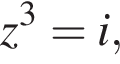 z в кубе =i,