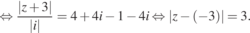  рав­но­силь­но дробь: чис­ли­тель: |z плюс 3|, зна­ме­на­тель: |i| конец дроби =4 плюс 4i минус 1 минус 4i рав­но­силь­но \absz минус левая круг­лая скоб­ка минус 3 пра­вая круг­лая скоб­ка =3. 