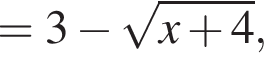 = 3 минус корень из: начало аргумента: x плюс 4 конец аргумента ,