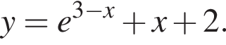 y=e в сте­пе­ни левая круг­лая скоб­ка 3 минус x пра­вая круг­лая скоб­ка плюс x плюс 2.