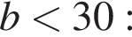 b мень­ше 30: