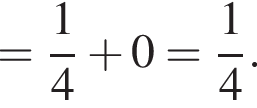 = дробь: чис­ли­тель: 1, зна­ме­на­тель: 4 конец дроби плюс 0= дробь: чис­ли­тель: 1, зна­ме­на­тель: 4 конец дроби . 