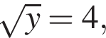  ко­рень из y =4,