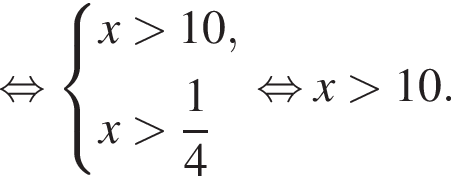 равносильно система выражений x больше 10,x больше дробь: числитель: 1, знаменатель: 4 конец дроби конец системы . равносильно x больше 10.