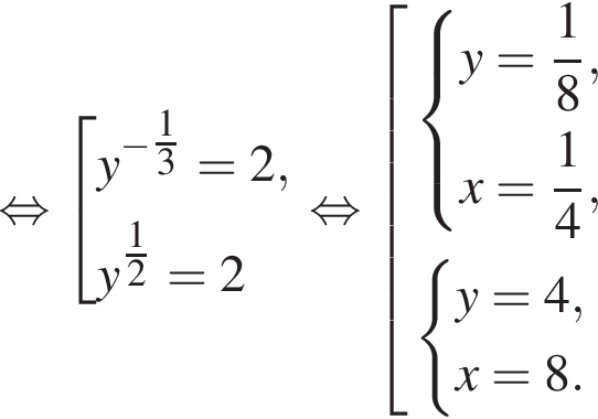  рав­но­силь­но со­во­куп­ность вы­ра­же­ний y в сте­пе­ни левая круг­лая скоб­ка минус \tfrac1 пра­вая круг­лая скоб­ка 3=2,y в сте­пе­ни левая круг­лая скоб­ка \tfrac12 пра­вая круг­лая скоб­ка =2 конец со­во­куп­но­сти . рав­но­силь­но со­во­куп­ность вы­ра­же­ний си­сте­ма вы­ра­же­ний y= дробь: чис­ли­тель: 1, зна­ме­на­тель: 8 конец дроби ,x= дробь: чис­ли­тель: 1, зна­ме­на­тель: 4 конец дроби , конец си­сте­мы . си­сте­ма вы­ра­же­ний y=4,x=8. конец си­сте­мы . конец со­во­куп­но­сти . 