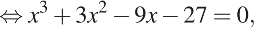 равносильно x в кубе плюс 3x в квадрате минус 9x минус 27=0,