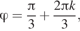 \varphi= дробь: чис­ли­тель: Пи , зна­ме­на­тель: 3 конец дроби плюс дробь: чис­ли­тель: 2 Пи k, зна­ме­на­тель: 3 конец дроби , 