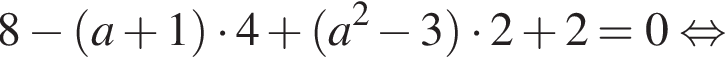 8 минус левая круглая скобка a плюс 1 правая круглая скобка умножить на 4 плюс левая круглая скобка a в квадрате минус 3 правая круглая скобка умножить на 2 плюс 2=0 равносильно