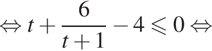 равносильно t плюс дробь: числитель: 6, знаменатель: t плюс 1 конец дроби минус 4 меньше или равно 0 равносильно