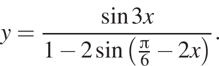 y= дробь: числитель: синус 3x, знаменатель: 1 минус 2 синус левая круглая скобка \tfrac Пи 6 минус 2x правая круглая скобка конец дроби .