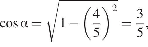  ко­си­нус альфа = ко­рень из: на­ча­ло ар­гу­мен­та: 1 минус левая круг­лая скоб­ка дробь: чис­ли­тель: 4, зна­ме­на­тель: 5 конец дроби пра­вая круг­лая скоб­ка в квад­ра­те конец ар­гу­мен­та = дробь: чис­ли­тель: 3, зна­ме­на­тель: 5 конец дроби ,