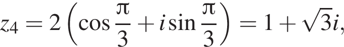 z_4=2 левая круглая скобка косинус дробь: числитель: Пи , знаменатель: 3 конец дроби плюс i синус дробь: числитель: Пи , знаменатель: 3 конец дроби правая круглая скобка =1 плюс корень из: начало аргумента: 3 конец аргумента i,