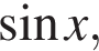  синус x,