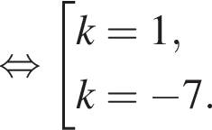 равносильно совокупность выражений k=1,k= минус 7. конец совокупности .