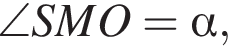 \angle SMO= альфа ,