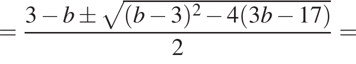 = дробь: чис­ли­тель: 3 минус b\pm ко­рень из: на­ча­ло ар­гу­мен­та: левая круг­лая скоб­ка b минус 3 пра­вая круг­лая скоб­ка в квад­ра­те минус 4 левая круг­лая скоб­ка 3b минус 17 пра­вая круг­лая скоб­ка конец ар­гу­мен­та , зна­ме­на­тель: 2 конец дроби = 