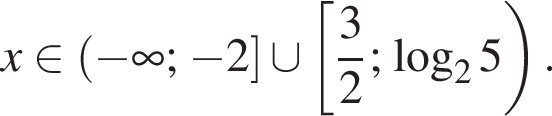 x принадлежит левая круглая скобка минус бесконечность ; минус 2 правая квадратная скобка \cup левая квадратная скобка дробь: числитель: 3, знаменатель: 2 конец дроби ; логарифм по основанию 2 5 правая круглая скобка .