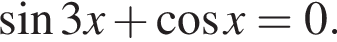  синус 3x плюс ко­си­нус x=0.
