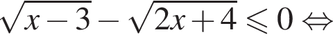 ко­рень из: на­ча­ло ар­гу­мен­та: x минус 3 конец ар­гу­мен­та минус ко­рень из: на­ча­ло ар­гу­мен­та: 2x плюс 4 конец ар­гу­мен­та мень­ше или равно 0 рав­но­силь­но 