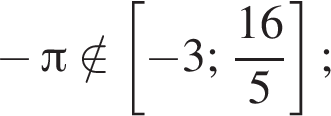  минус Пи \notin левая квад­рат­ная скоб­ка минус 3; дробь: чис­ли­тель: 16, зна­ме­на­тель: 5 конец дроби пра­вая квад­рат­ная скоб­ка ; 