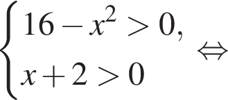 система выражений 16 минус x в квадрате больше 0,x плюс 2 больше 0 конец системы . равносильно