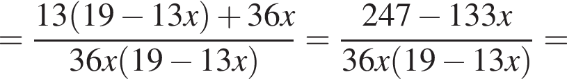 = дробь: числитель: 13 левая круглая скобка 19 минус 13x правая круглая скобка плюс 36x, знаменатель: 36x левая круглая скобка 19 минус 13x правая круглая скобка конец дроби = дробь: числитель: 247 минус 133x, знаменатель: 36x левая круглая скобка 19 минус 13x правая круглая скобка конец дроби =