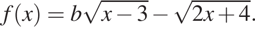  f левая круг­лая скоб­ка x пра­вая круг­лая скоб­ка =b ко­рень из: на­ча­ло ар­гу­мен­та: x минус 3 конец ар­гу­мен­та минус ко­рень из: на­ча­ло ар­гу­мен­та: 2x плюс 4 конец ар­гу­мен­та . 