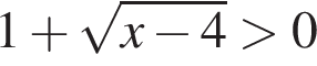 1 плюс ко­рень из: на­ча­ло ар­гу­мен­та: x минус 4 конец ар­гу­мен­та боль­ше 0
