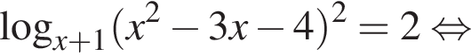  ло­га­рифм по ос­но­ва­нию левая круг­лая скоб­ка x плюс 1 пра­вая круг­лая скоб­ка левая круг­лая скоб­ка x в квад­ра­те минус 3x минус 4 пра­вая круг­лая скоб­ка в квад­ра­те =2 рав­но­силь­но 