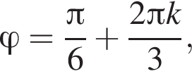 \varphi= дробь: чис­ли­тель: Пи , зна­ме­на­тель: 6 конец дроби плюс дробь: чис­ли­тель: 2 Пи k, зна­ме­на­тель: 3 конец дроби , 